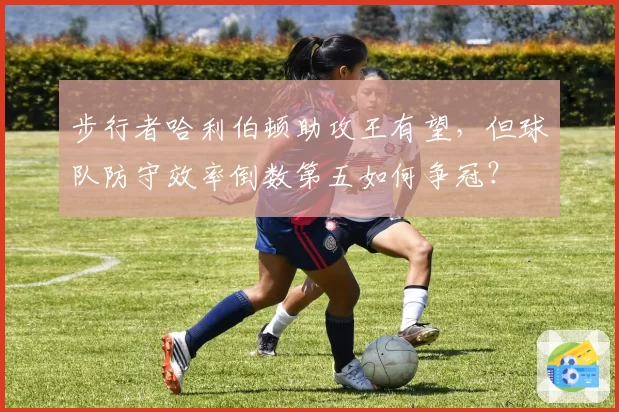 步行者哈利伯顿助攻王有望，但球队防守效率倒数第五如何争冠？