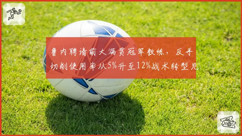 鲁内聘请前大满贯冠军教练,反手切削使用率从5%升至12%战术转型见效