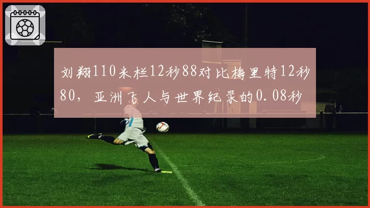 刘翔110米栏12秒88对比梅里特12秒80，亚洲飞人与世界纪录的0.08秒