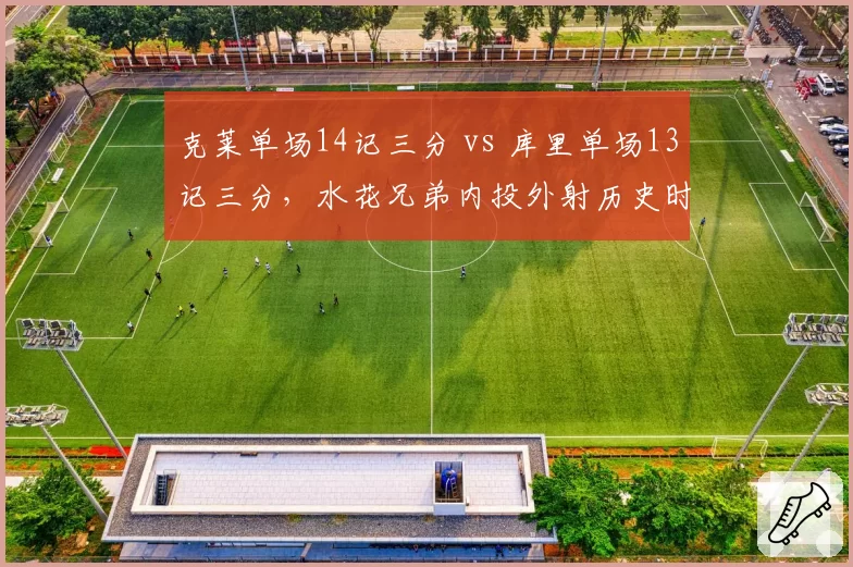 克莱单场14记三分 vs 库里单场13记三分，水花兄弟内投外射历史时刻