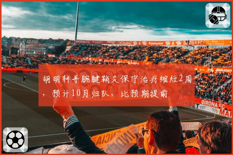 胡明轩手腕腱鞘炎保守治疗缩短2周，预计10月归队，比预期提前