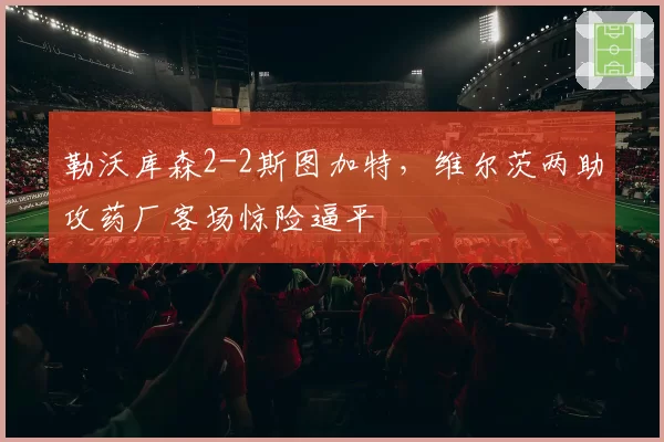 勒沃库森2-2斯图加特,维尔茨两助攻药厂客场惊险逼平