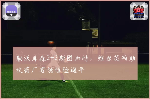 勒沃库森2-2斯图加特，维尔茨两助攻药厂客场惊险逼平