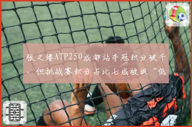 张之臻ATP250成都站夺冠积分破千，但挑战赛积分占比七成被讽“低端局之王”