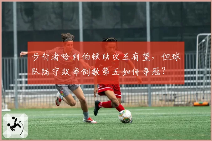 步行者哈利伯顿助攻王有望,但球队防守效率倒数第五如何争冠?