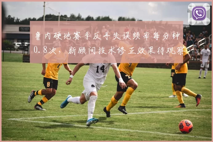 鲁内硬地赛季反手失误频率每分钟0.8次，新顾问技术修正效果待观察