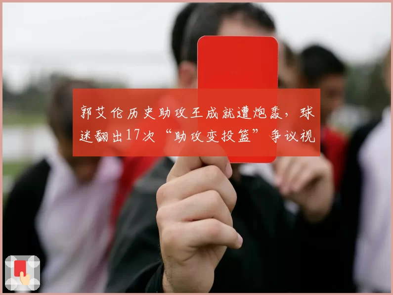 郭艾伦历史助攻王成就遭炮轰，球迷翻出17次“助攻变投篮”争议视频