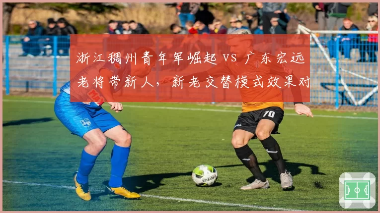 浙江稠州青年军崛起 vs 广东宏远老将带新人，新老交替模式效果对比