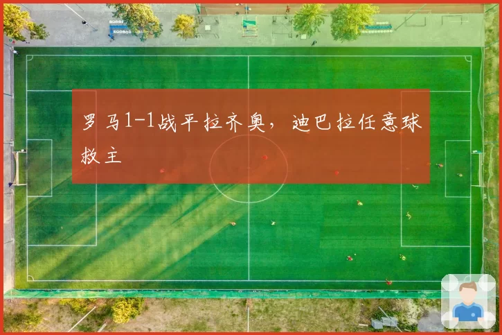 罗马1-1战平拉齐奥，迪巴拉任意球救主