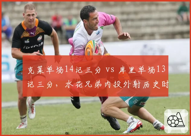 克莱单场14记三分 vs 库里单场13记三分，水花兄弟内投外射历史时刻